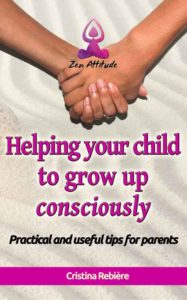 Helping your child to grow up consciously - Zen Attitude - Cristina Rebiere & Olivier Rebiere