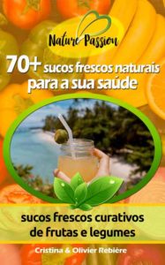 70+ sucos frescos naturais para a sua saúde - Nature Passion - Cristina Rebiere & Olivier Rebiere